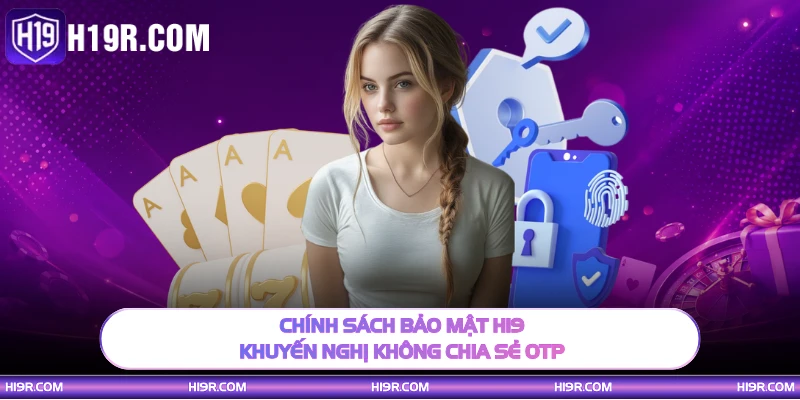 Chính sách bảo mật H19 khuyến nghị không chia sẻ OTP