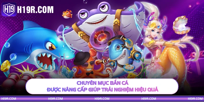 Chuyên mục bắn cá được nâng cấp giúp trải nghiệm hiệu quả