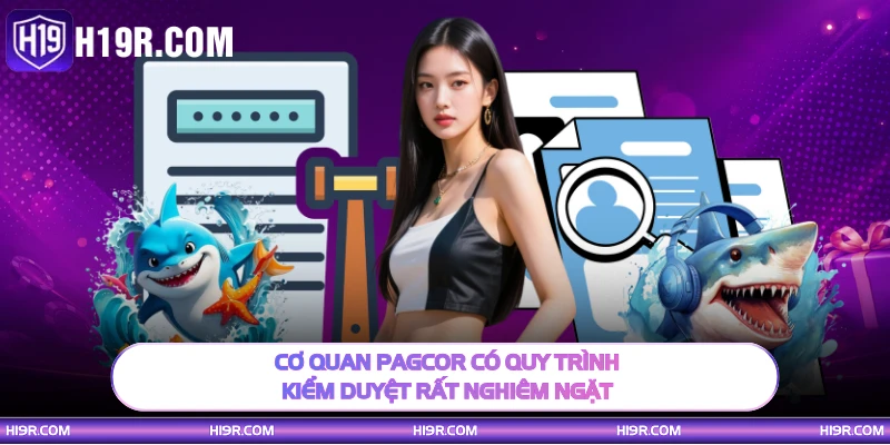 Cơ quan PAGCOR có quy trình kiểm duyệt rất nghiêm ngặt