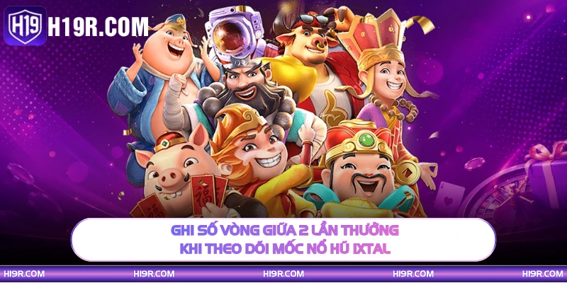 Ghi số vòng giữa 2 lần thưởng khi theo dõi mốc nổ hũ Ixtal