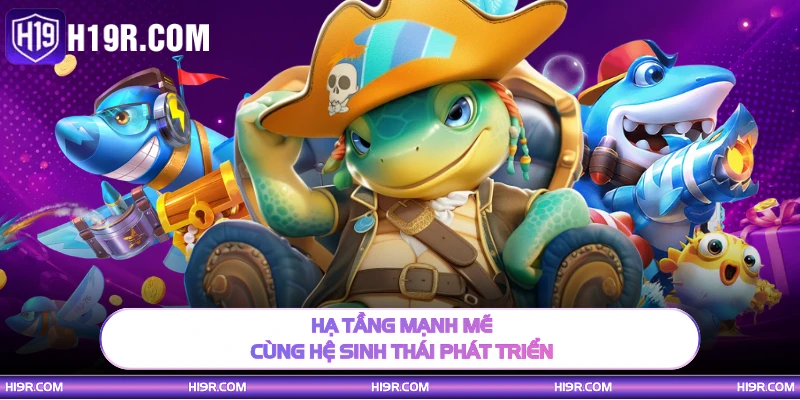 Hạ tầng mạnh mẽ cùng hệ sinh thái phát triển