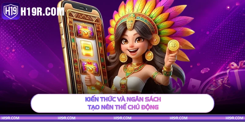 Kiến thức và ngân sách tạo nên thế chủ động