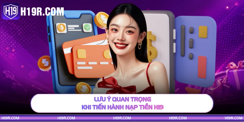 Lưu ý quan trọng khi tiến hành nạp tiền H19