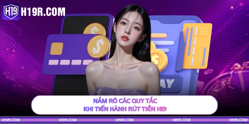Nắm rõ các quy tắc khi tiến hành rút tiền H19