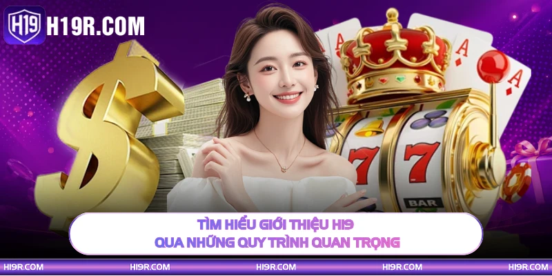 Tìm hiểu giới thiệu H19 qua những quy trình quan trọng